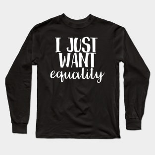 I just want equality Long Sleeve T-Shirt